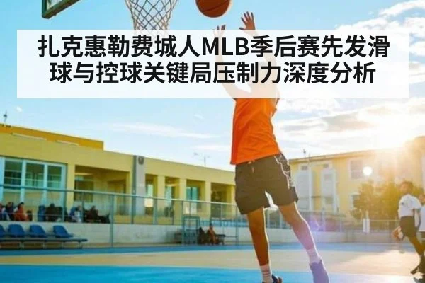 扎克惠勒费城人MLB季后赛先发滑球与控球关键局压制力深度分析