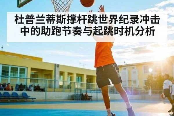 杜普兰蒂斯撑杆跳世界纪录冲击中的助跑节奏与起跳时机分析