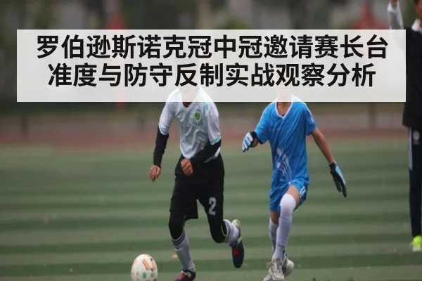 罗伯逊斯诺克冠中冠邀请赛长台准度与防守反制实战观察分析