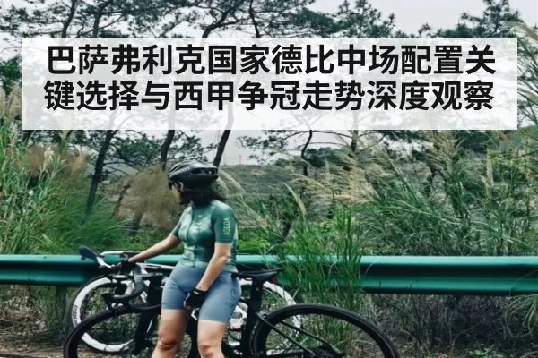 巴萨弗利克国家德比中场配置关键选择与西甲争冠走势深度观察